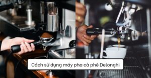 Cách sử dụng máy pha cà phê Delonghi