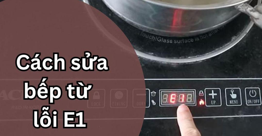 bếp từ báo lỗi e1 sửa thế nào?