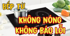 bếp từ không nóng không báo lỗi