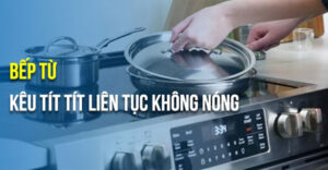 Các trường hợp khiến bếp từ kêu khác