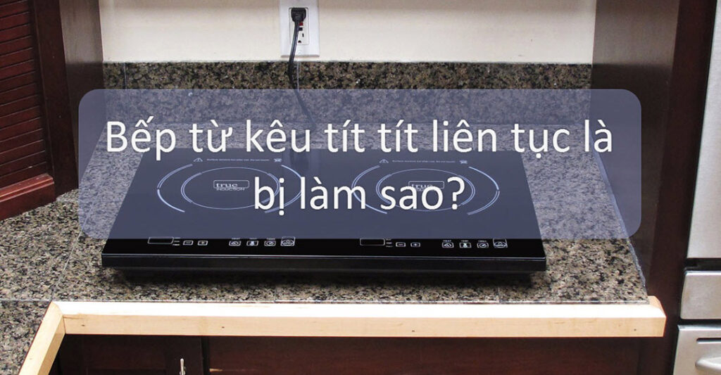 sửa bếp từ kêu tít liên tục rồi tắt