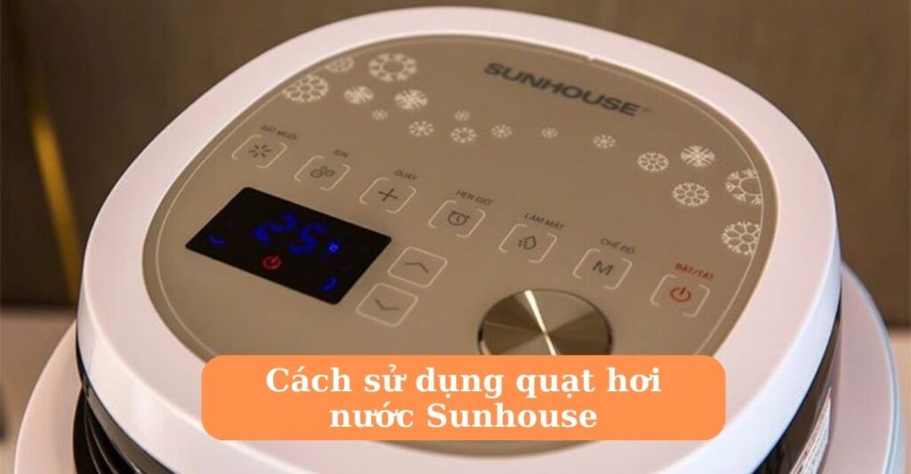 Cách sử dụng quạt hơi nước sunhouse