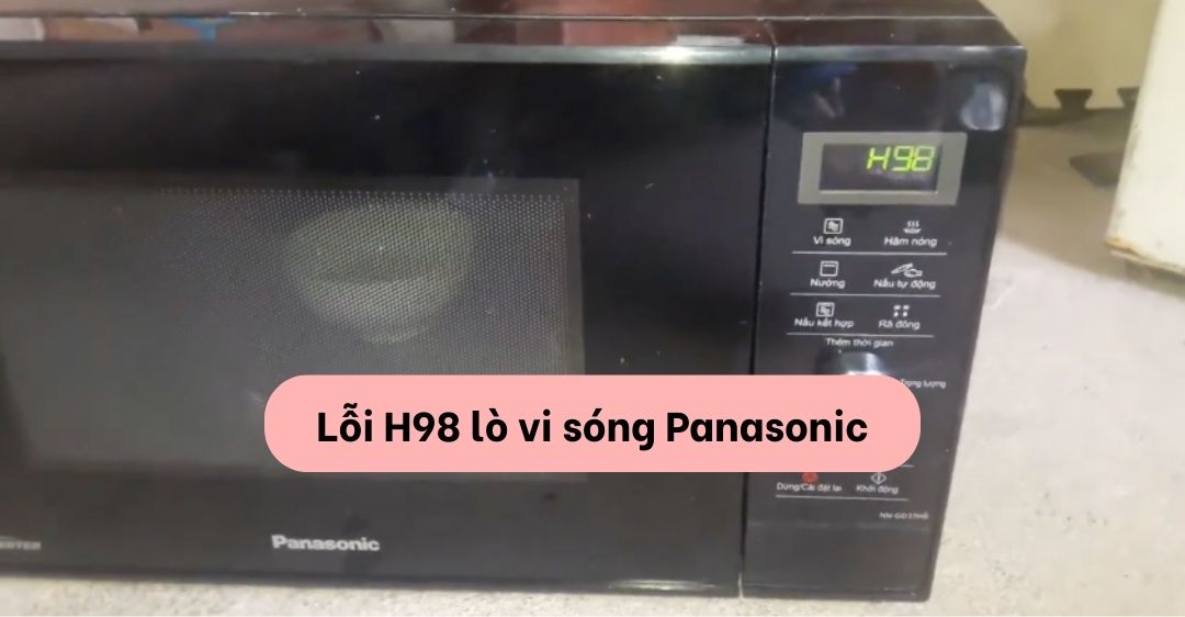 Lỗi H98 Lò Vi Sóng Panasonic - nguyên nhân và cách khắc phục