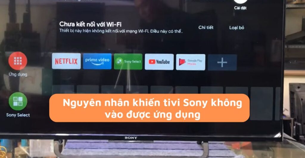 Nguyên nhân tivi Sony không vào được ứng dụng