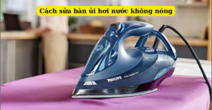 Cách sửa bàn ủi hơi nước không nóng