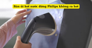 bàn ủi hơi nước đứng philips không ra hơi