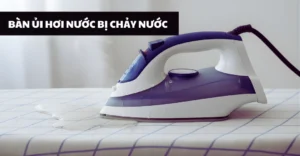 bàn ủi hơi nước bị chảy nước