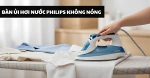 bàn ủi hơi nước Philips không nóng