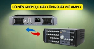 có nên ghép cục đẩy công suất với amply