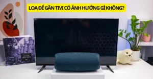 loa để gần tivi có ảnh hưởng gì không